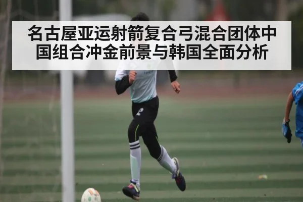 名古屋亚运射箭复合弓混合团体中国组合冲金前景与韩国全面分析