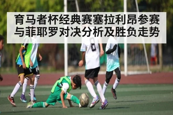 育马者杯经典赛塞拉利昂参赛与菲耶罗对决分析及胜负走势