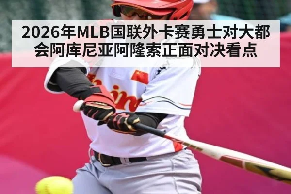 2026年MLB国联外卡赛勇士对大都会阿库尼亚阿隆索正面对决看点