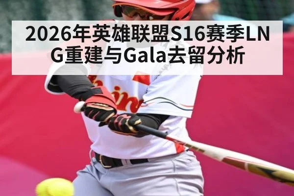 2026年英雄联盟S16赛季LNG重建与Gala去留分析