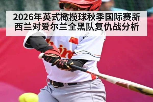 2026年英式橄榄球秋季国际赛新西兰对爱尔兰全黑队复仇战分析